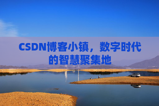 CSDN博客小镇,数字时代的智慧聚集地 CSDN博客小镇,数字时代的智慧聚集地